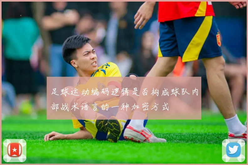 足球运动编码逻辑是否构成球队内部战术语言的一种加密方式