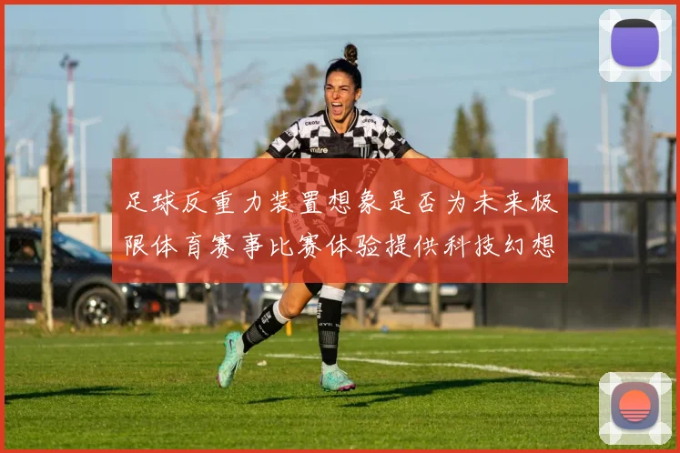 足球反重力装置想象是否为未来极限体育赛事比赛体验提供科技幻想