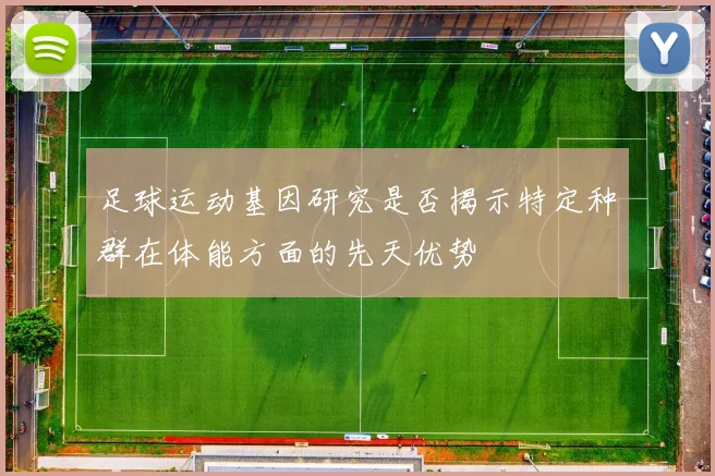 足球运动基因研究是否揭示特定种群在体能方面的先天优势